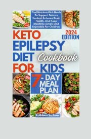 Keto Epilepsy Diet Cookbook For Kids: Find Nutrient-Rich Meals To Support Seizure Control, Enhance Brain Health, And Keep Mealtime Simple And Enjoyable For Children cover image