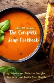 The Complete Soup Cookbook: 125 Wholesome Dishes to Energize, Reinforce, and Foster Your Health cover image