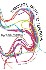 Through Truth to Freedom Reconciling a University's Past, Present, and Future cover image