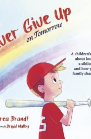 Never Give Up on Tomorrow A Children's Book about Losing a Sibling and How Your Family Changes. cover image
