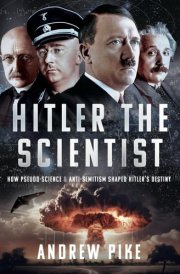 Hitler the Scientist How Pseudo-Science and Anti-Semitism Shaped Hitler's Destiny cover image