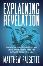 Explaining Revelation How the Christian Churches Distorted God's Warnings about the Antichrist, Tribulation, and End Times, and Where the Bible Says We Are Today cover image