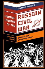 A Memoir History of the Russian Civil War: Volume I: Birth of the Volunteer Army: Book One: The Collapse of the Front,the Flight to the Don cover image