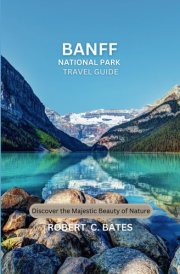 BANFF NATIONAL PARK TRAVEL GUIDE: Discover the Majestic Beauty of Nature cover image