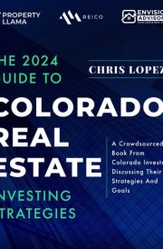 The 2024 Guide To Colorado Real Estate Investing Strategies: A Crowdsourced Book From Colorado Investors Discussing Their Strategies and Goals cover image