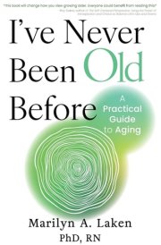I've Never Been Old Before A Practical Guide to Aging cover image