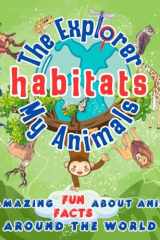 The Explorer My Animals Habitats: 100 Amazing Fun Facts about Animals Around the World cover image