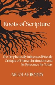 Roots of Scripture The Prophetically Influenced Priestly Critique of Human Institutions and Its Relevance for Today cover image