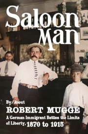 Saloon Man A German Immigrant Battles the Limits of Liberty, 1870 to 1915 cover image