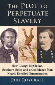 The Plot to Perpetuate Slavery How George McClellan, Southern Spies and a Confidence Man Nearly Derailed Emancipation cover image