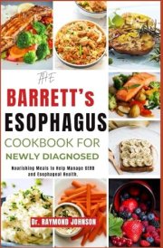 THE BARRETT'S ESOPHAGUS COOKBOOK FOR NEWLY DIAGNOSED: Nourishing Meals to Help Manage GERD and Esophageal Health. cover image