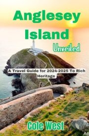Anglesey Island Unveiled: A Travel Guide for 2024-2025 To Rich Heritage cover image