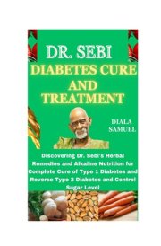 DR. SEBI DIABETES CURE AND TREATMENT: Discovering Dr. Sebi's Herbal Remedies and Alkaline Nutrition for Complete Cure of Type 1 Diabetes and Reverse Type 2 Diabetes and Control Sugar Level cover image