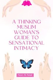 A Thinking Muslim Woman's Guide to Sensational Intimacy cover image