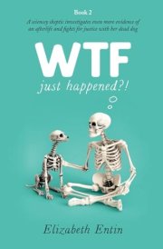 WTF Just Happened?! A Sciencey Skeptic Investigates Even More Evidence of an Afterlife and Fights for Justice with Her Dead Dog. cover image