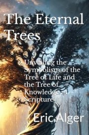 The Eternal Trees Unveiling the Symbolism of the Tree of Life and the Tree of Knowledge in Scripture cover image