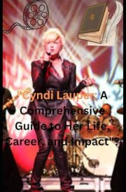 "Cyndi Lauper: A Comprehensive Guide to Her Life, Career, and Impact" cover image