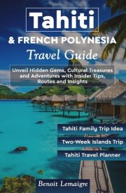 Tahiti & French Polynesia Travel Guide: Unveil Hidden Gems, Cultural Treasures and Adventures with Insider Tips, Routes and Insights cover image