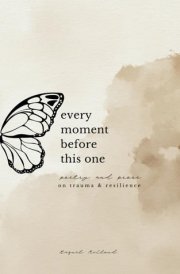 Every Moment Before This One: poetry and prose on trauma & resilience cover image