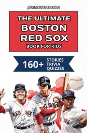 The Ultimate Boston Red Sox Book For Kids: 160+ Fun, Surprising, And Educational Stories And Trivia Quizzes About Players And History (MLB Baseball Books For Kids And Teens) cover image