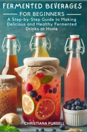 Fermented Beverages for Beginners: A Step-by-Step Guide to Making Delicious and Healthy Fermented Drinks at Home cover image