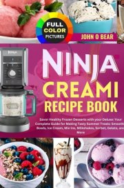 Ninja Creami Recipe Book: Savor Healthy Frozen Desserts with your Deluxe: Your Complete Guide for Making Tasty Summer Treats: Smoothie Bowls, Ice Cream, Mix-ins, Milkshakes, Sorbet, Gelato, and More cover image