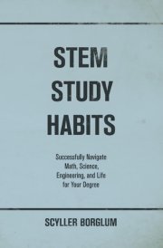 STEM Study Habits Successfully Navigate Math, Science, Engineering, and Life for Your Degree cover image