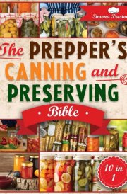 The Prepper's Canning and Preserving Bible: Never Run Out of Food. Learn Foolproof Preservation Methods to Stockpile Healthy, Homemade Food for Any Emergency cover image