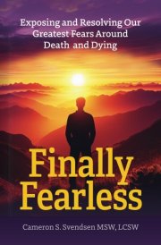 Finally Fearless: Exposing and Resolving Our Greatest Fears Around Death and Dying cover image
