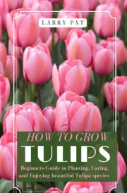 How to Grow Tulips - Beginners Guide to Planting, Caring, and Enjoying Beautiful Tulipa Species cover image