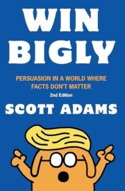 Win Bigly Persuasion in a World Where Facts Don't Matter cover image