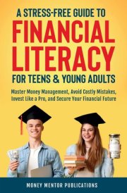 A Stress-Free Guide to Financial Literacy for Teens and Young Adults: Master Money Management, Avoid Costly Mistakes, Invest Like a Pro, and Secure Your Financial Future (Financial Literacy Series) cover image