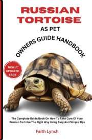 RUSSIAN TORTOISE AS PET OWNERS GUIDE HANDBOOK: The Complete Guide Book On How To Take Care Of Your Russian Tortoise The Right Way Using Easy And Simple Tips cover image