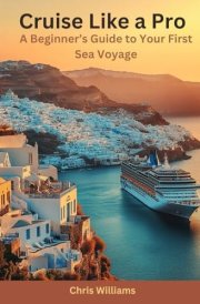 Cruise Like a Pro: A Beginner’s Guide to Your First Sea Voyage: Insider Tips and Tricks for a Memorable Cruise Experience cover image