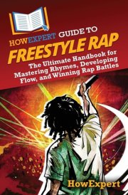 HowExpert Guide to Freestyle Rap The Ultimate Handbook for Mastering Rhymes, Developing Flow, and Winning Rap Battles cover image