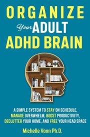 Organize Your Adult ADHD Brain: A Simple System to Stay on Schedule, Manage Overwhelm, Boost Productivity, Declutter Your Home, and Free Your Head Space cover image