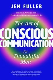 The Art of Conscious Communication for Thoughtful Men Effective Personal and Professional Communication Skills cover image