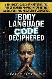 The Body Language Code Deciphered: A Beginner's Guide for Mastering the Art of Reading People, Interpreting Subtle Cues, and Projecting Confidence cover image