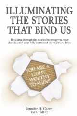 Illuminating the Stories that Bind Us: Breaking Through the Stories Between You, Your Dreams, and Your Fully Expressed Life of Joy and Bliss cover image
