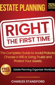 Estate Planning Right the First Time: A Stress-Free Planner to Avoid Probate, Wills vs. Living Trusts, Picking the Right Attorney, Saving Thousands and Protecting Family from a Nightmare cover image