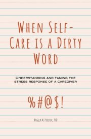 When Self-Care is a Dirty Word: Understanding and Taming the Stress Response of a Caregiver cover image