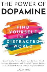 The Power of Dopamine Scientifically-Proven Techniques to Boost Mood, Increase Motivation, and (Finally) Finding Balance in a Distracted World, Without Negative Habits cover image