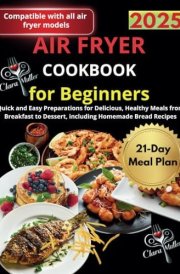 Air Fryer Cookbook for Beginners: Quick and Easy Preparations for Delicious, Healthy Meals from Breakfast to Dessert, including Homemade Bread Recipes cover image