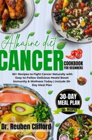 ALKALINE DIET CANCER COOKBOOK FOR BEGINNERS: 50+ Recipes to Fight Cancer Naturally with Easy-to-Follow Delicious Meals! Boost Immunity & Wellness Today | Include 30-Day Meal Plan cover image