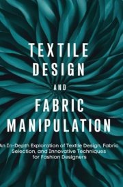 Textile Design and Fabric Manipulation: An In-Depth Exploration of Textile Design, Fabric Selection, and Innovative Techniques for Fashion Designers cover image