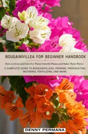 Bougainvillea for Beginners Handbook: How to Grow and Care For These Colorful Plants and Make Them Thrive! cover image