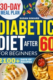 Diabetic Diet After 60 for Beginners 2100+ Days of Low-Carb, Tasty Recipes to Manage Type 2 Diabetes with Ease Includes 2024 Printable Diet Plan and 30-Day Meal Guide cover image
