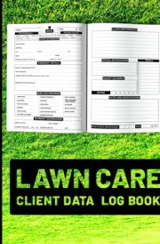 Lawn Care Client Data Log Book: A Comprehensive Detailed Client Log Book for Professionals To Keep Track, Plan and Execute with Precision of Your Lawn Care Clients & Management cover image