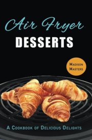 Air Fryer Dessert Recipes: A Cookbook of Delicious Delights (Air Fryer Cookbooks) cover image