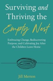 Surviving and Thriving the Empty Nest: Embracing Change, Rediscovering Purpose, and Cultivating Joy After the Children Leave Home cover image